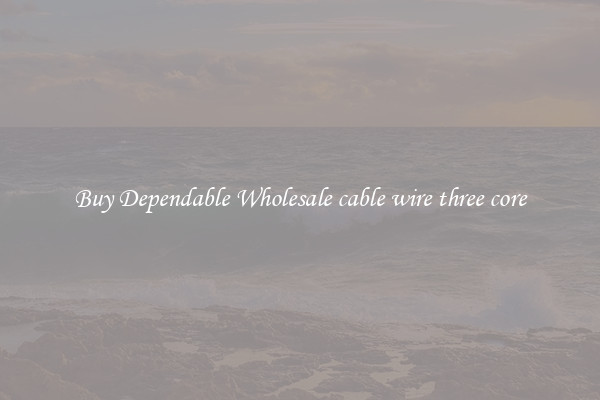 Buy Dependable Wholesale cable wire three core