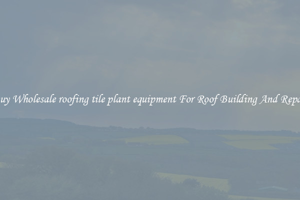 Buy Wholesale roofing tile plant equipment For Roof Building And Repair