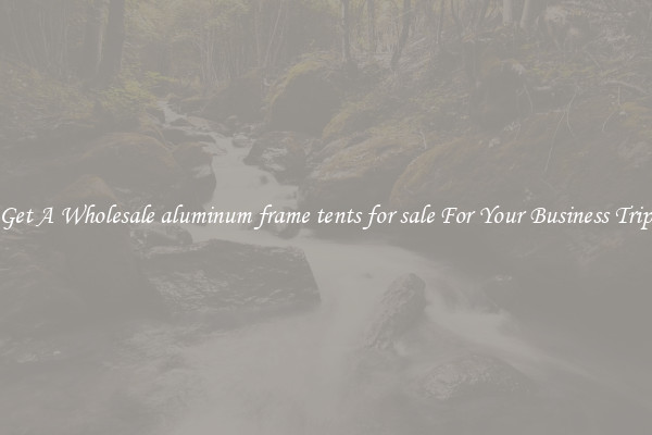 Get A Wholesale aluminum frame tents for sale For Your Business Trip