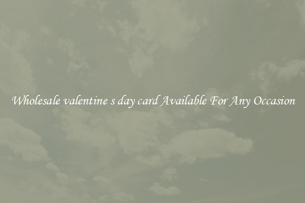 Wholesale valentine s day card Available For Any Occasion