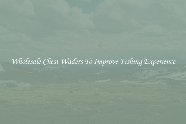 Wholesale Chest Waders To Improve Fishing Experience