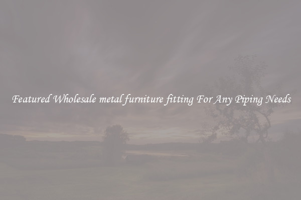 Featured Wholesale metal furniture fitting For Any Piping Needs