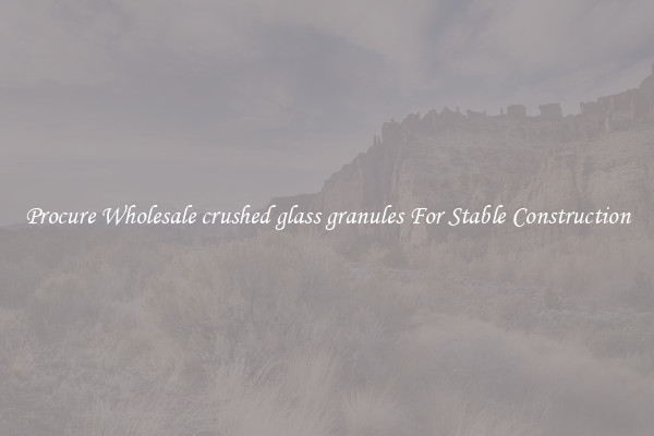 Procure Wholesale crushed glass granules For Stable Construction