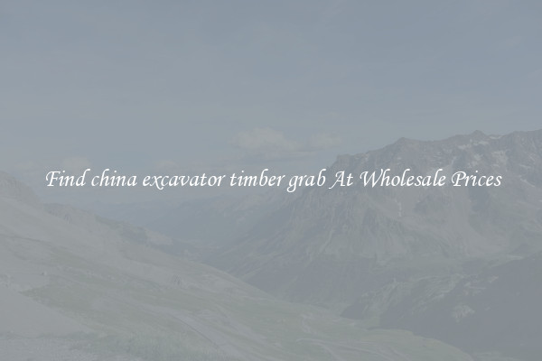 Find china excavator timber grab At Wholesale Prices