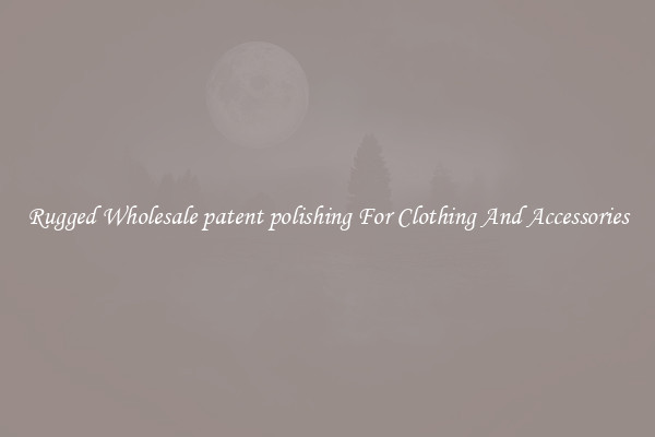 Rugged Wholesale patent polishing For Clothing And Accessories