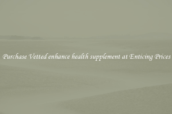 Purchase Vetted enhance health supplement at Enticing Prices
