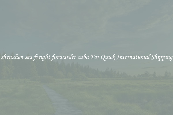 shenzhen sea freight forwarder cuba For Quick International Shipping
