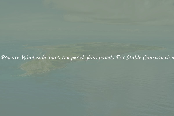 Procure Wholesale doors tempered glass panels For Stable Construction