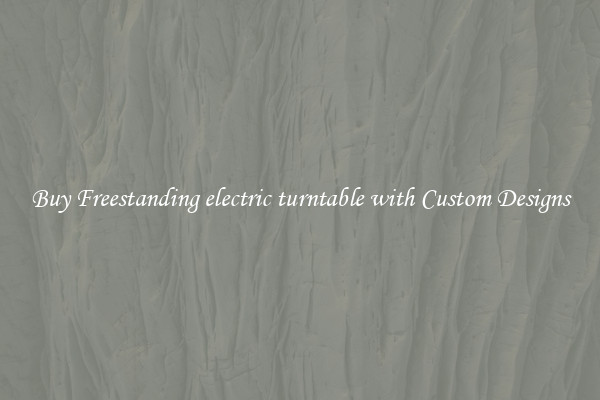 Buy Freestanding electric turntable with Custom Designs