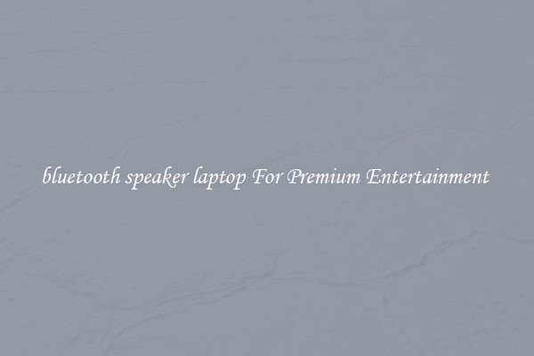 bluetooth speaker laptop For Premium Entertainment 