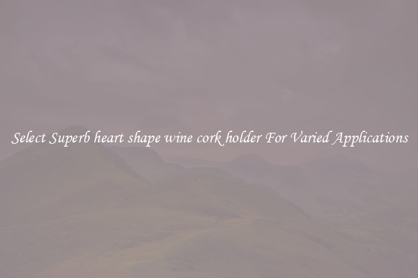 Select Superb heart shape wine cork holder For Varied Applications