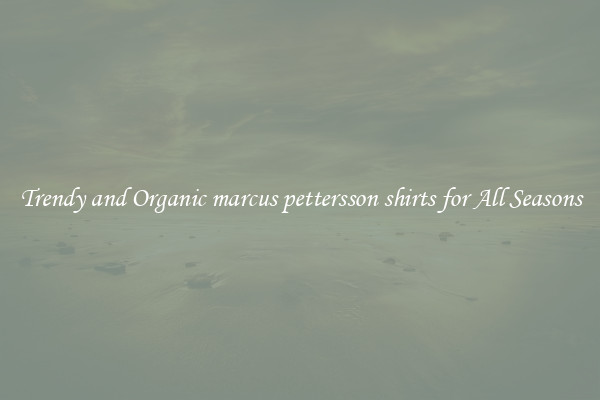 Trendy and Organic marcus pettersson shirts for All Seasons