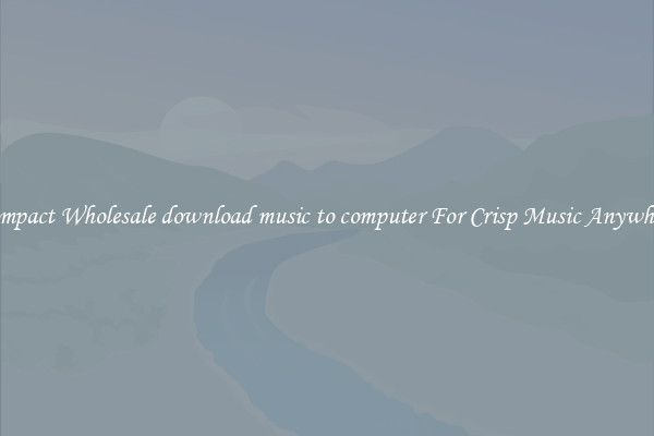 Compact Wholesale download music to computer For Crisp Music Anywhere