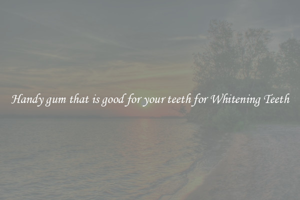Handy gum that is good for your teeth for Whitening Teeth