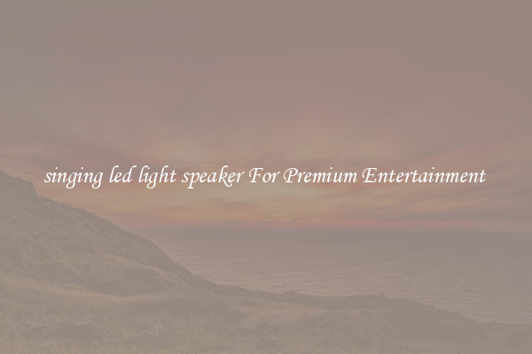 singing led light speaker For Premium Entertainment 