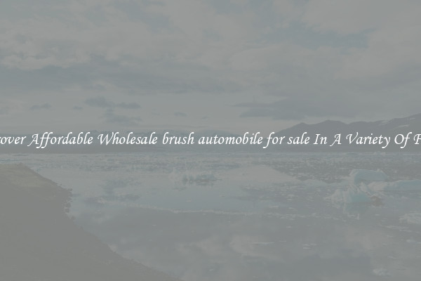 Discover Affordable Wholesale brush automobile for sale In A Variety Of Forms
