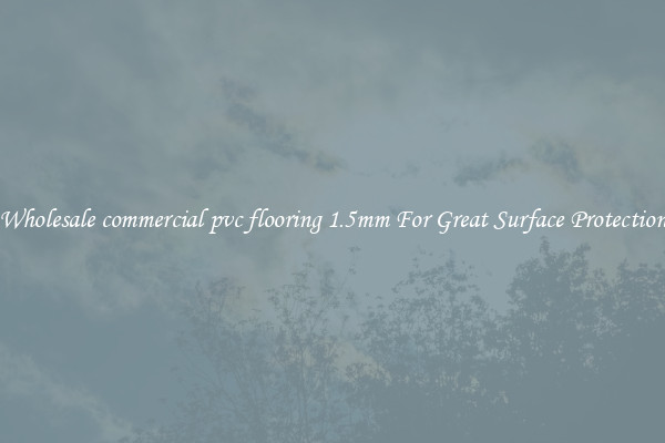 Wholesale commercial pvc flooring 1.5mm For Great Surface Protection