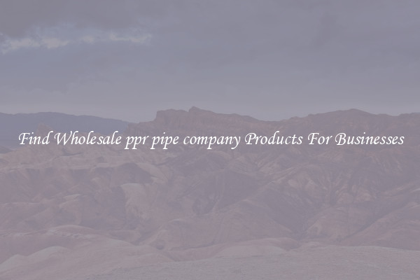 Find Wholesale ppr pipe company Products For Businesses