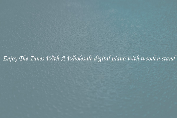 Enjoy The Tunes With A Wholesale digital piano with wooden stand