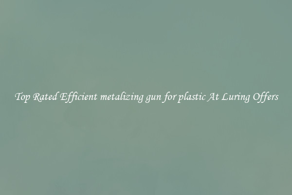 Top Rated Efficient metalizing gun for plastic At Luring Offers
