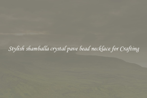 Stylish shamballa crystal pave bead necklace for Crafting