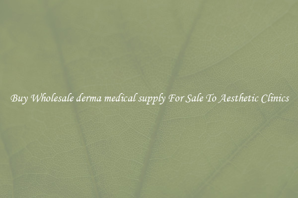 Buy Wholesale derma medical supply For Sale To Aesthetic Clinics
