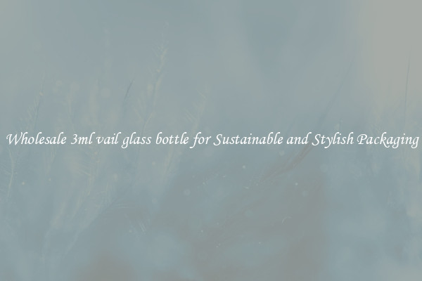 Wholesale 3ml vail glass bottle for Sustainable and Stylish Packaging