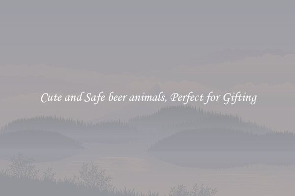 Cute and Safe beer animals, Perfect for Gifting