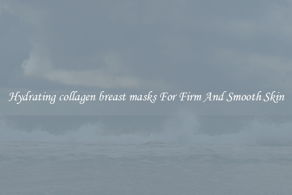 Hydrating collagen breast masks For Firm And Smooth Skin