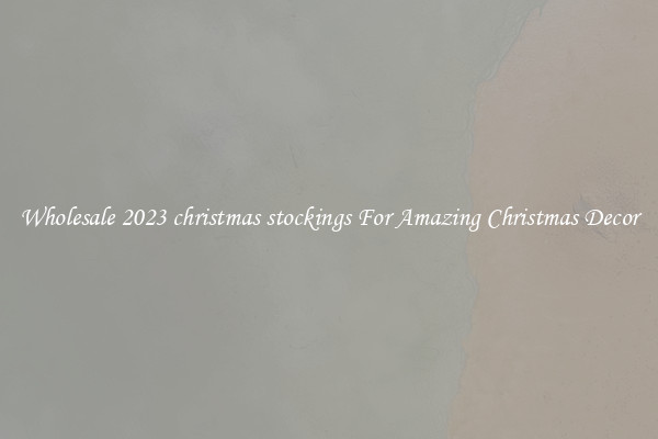Wholesale 2023 christmas stockings For Amazing Christmas Decor