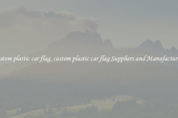 custom plastic car flag, custom plastic car flag Suppliers and Manufacturers