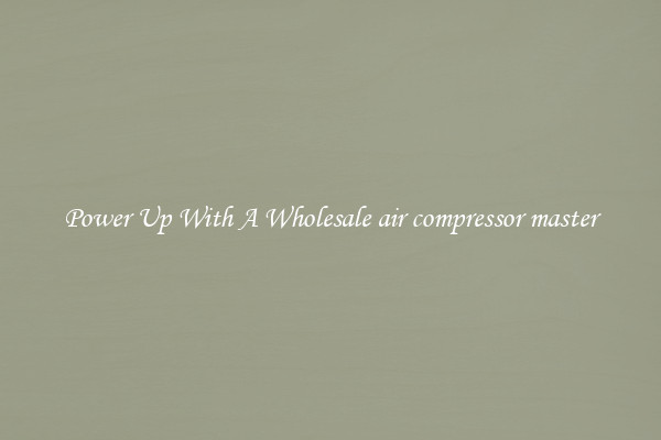 Power Up With A Wholesale air compressor master