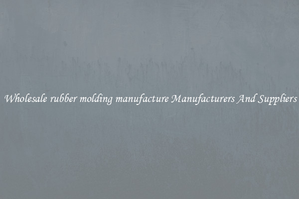 Wholesale rubber molding manufacture Manufacturers And Suppliers