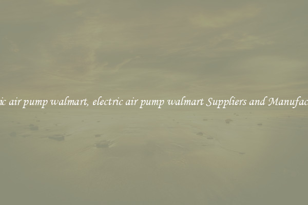 electric air pump walmart, electric air pump walmart Suppliers and Manufacturers
