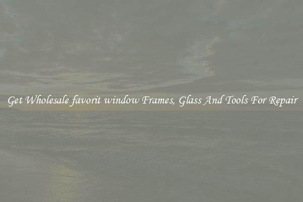 Get Wholesale favorit window Frames, Glass And Tools For Repair