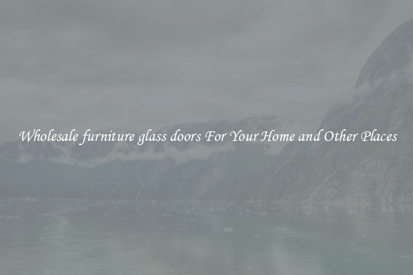Wholesale furniture glass doors For Your Home and Other Places