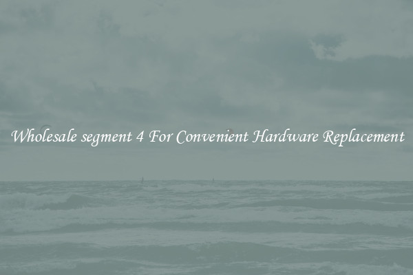 Wholesale segment 4 For Convenient Hardware Replacement