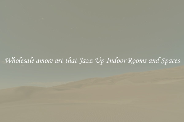 Wholesale amore art that Jazz Up Indoor Rooms and Spaces