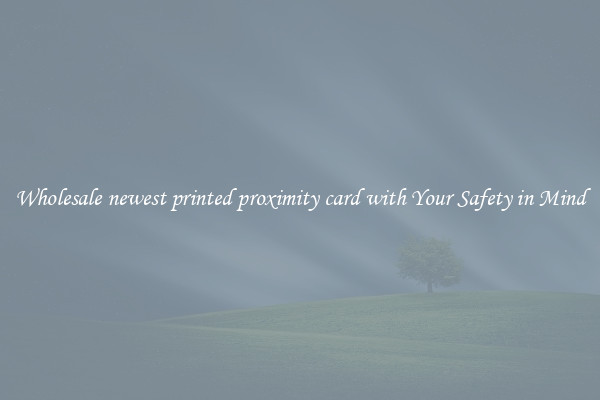 Wholesale newest printed proximity card with Your Safety in Mind