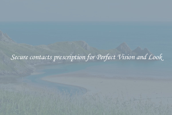 Secure contacts prescription for Perfect Vision and Look
