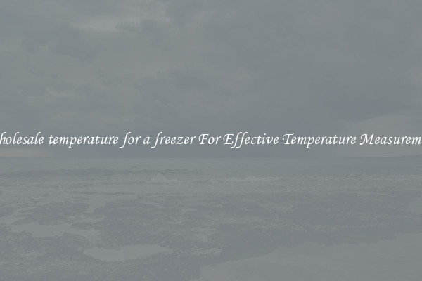 Wholesale temperature for a freezer For Effective Temperature Measurement