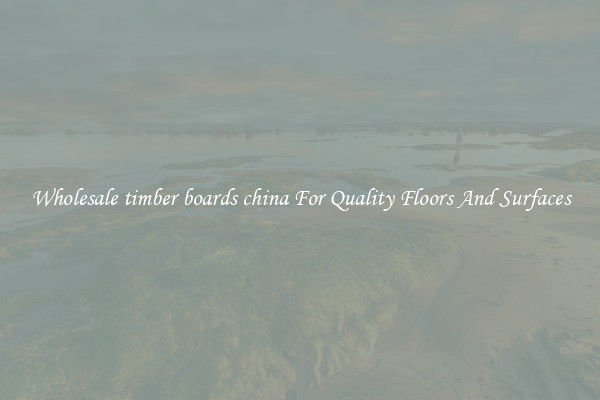 Wholesale timber boards china For Quality Floors And Surfaces