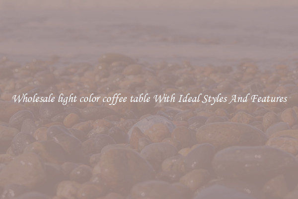 Wholesale light color coffee table With Ideal Styles And Features