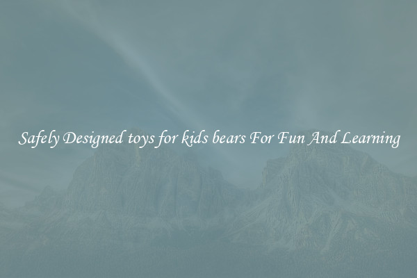 Safely Designed toys for kids bears For Fun And Learning