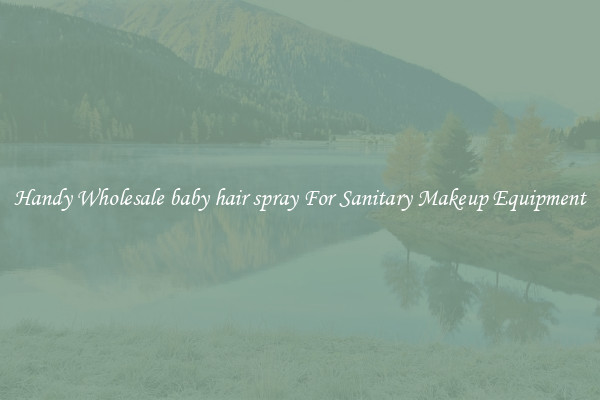 Handy Wholesale baby hair spray For Sanitary Makeup Equipment