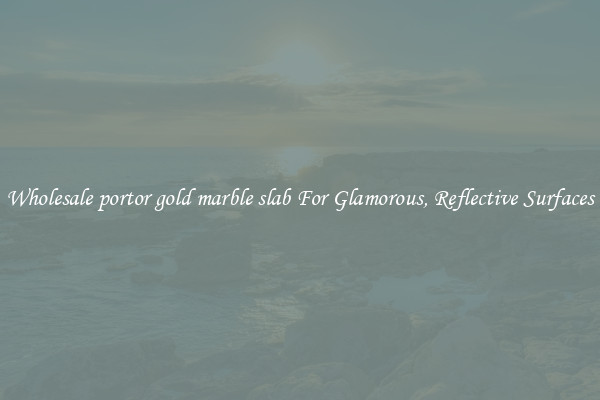 Wholesale portor gold marble slab For Glamorous, Reflective Surfaces