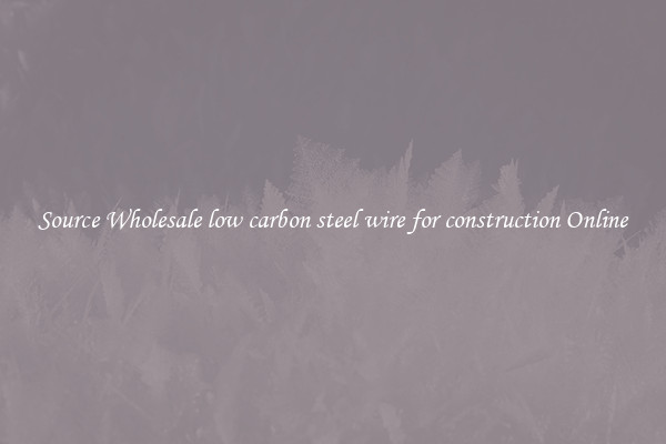 Source Wholesale low carbon steel wire for construction Online