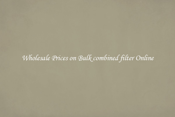 Wholesale Prices on Bulk combined filter Online