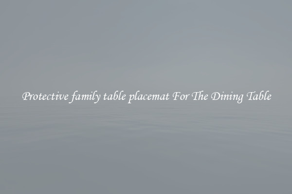 Protective family table placemat For The Dining Table