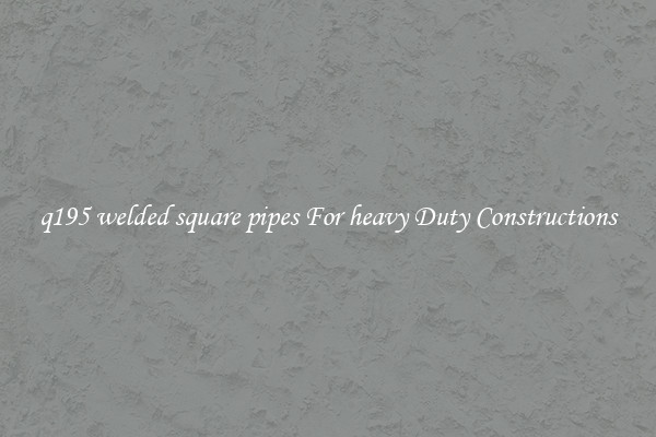q195 welded square pipes For heavy Duty Constructions